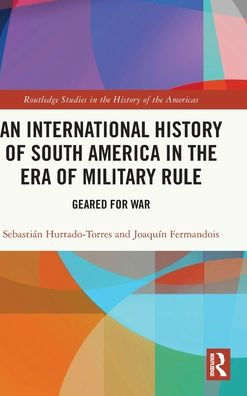 An International History Of South America In The Era Of Military Rule (Routledge Studies In The History Of The Americas)