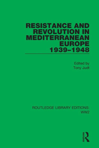 Resistance And Revolution In Mediterranean Europe 1939–1948 (Routledge Library Editions: Ww2)