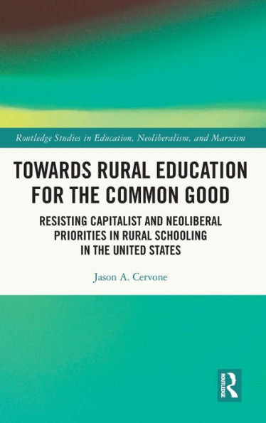 Towards Rural Education For The Common Good (Routledge Studies In Education, Neoliberalism, And Marxism)