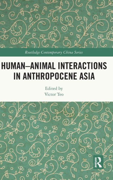 Human-Animal Interactions In Anthropocene Asia (Routledge Contemporary China Series)