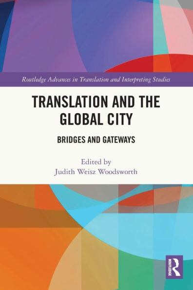 Translation And The Global City: Bridges And Gateways (Routledge Advances In Translation And Interpreting Studies)