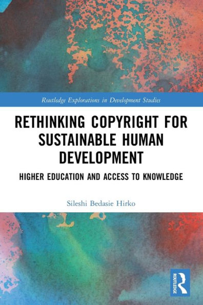 Rethinking Copyright For Sustainable Human Development: Higher Education And Access To Knowledge (Routledge Explorations In Development Studies)