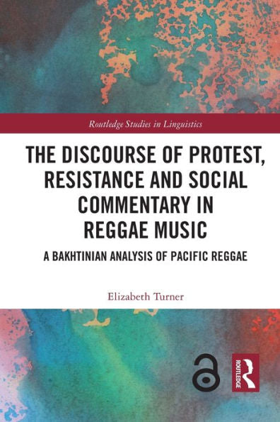 The Discourse Of Protest, Resistance And Social Commentary In Reggae Music: A Bakhtinian Analysis Of Pacific Reggae (Routledge Studies In Linguistics)