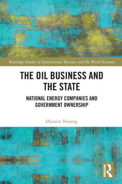The Oil Business And The State: National Energy Companies And Government Ownership (Routledge Studies In International Business And The World Economy)