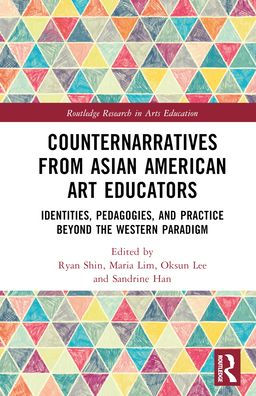 Counternarratives From Asian American Art Educators (Routledge Research In Arts Education)