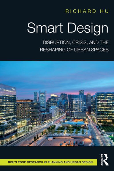 Smart Design: Disruption, Crisis, And The Reshaping Of Urban Spaces (Routledge Research In Planning And Urban Design)