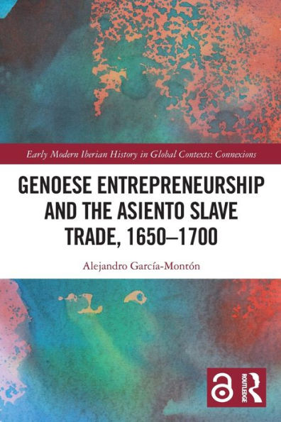 Genoese Entrepreneurship And The Asiento Slave Trade, 1650–1700 (Early Modern Iberian History In Global Contexts)