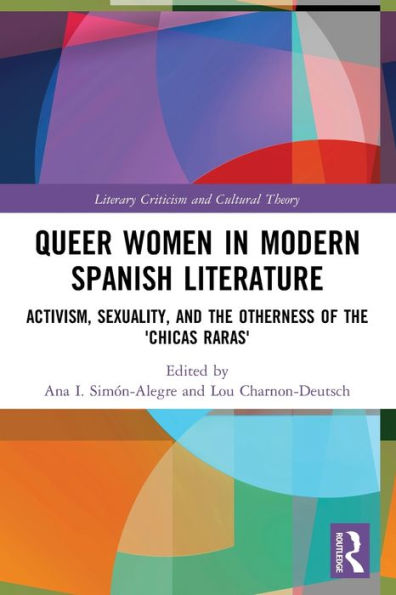 Queer Women In Modern Spanish Literature: Activism, Sexuality, And The Otherness Of The 'Chicas Raras' (Literary Criticism And Cultural Theory)