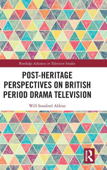 Post-Heritage Perspectives On British Period Drama Television (Routledge Advances In Television Studies)