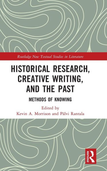 Historical Research, Creative Writing, And The Past (Routledge New Textual Studies In Literature)