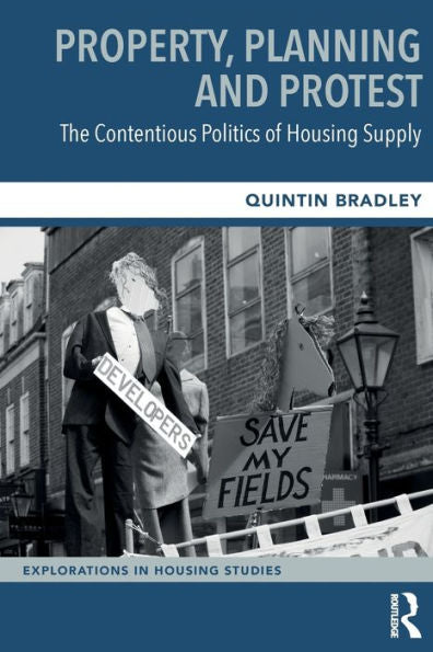 Property, Planning And Protest: The Contentious Politics Of Housing Supply (Explorations In Housing Studies)