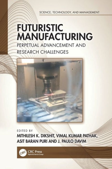 Futuristic Manufacturing: Perpetual Advancement And Research Challenges (Science, Technology, And Management)