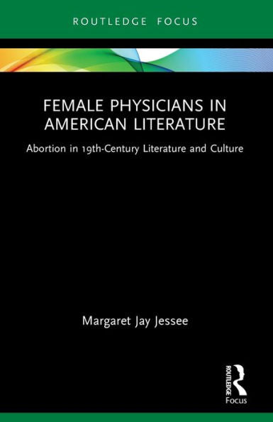 Female Physicians In American Literature: Abortion In 19Th-Century Literature And Culture (Routledge Focus On Literature)