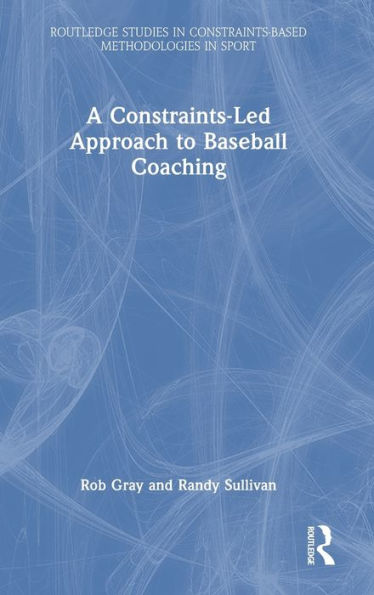 A Constraints-Led Approach To Baseball Coaching (Routledge Studies In Constraints-Based Methodologies In Sport)