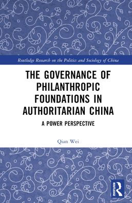 The Governance Of Philanthropic Foundations In Authoritarian China (Routledge Research On The Politics And Sociology Of China)