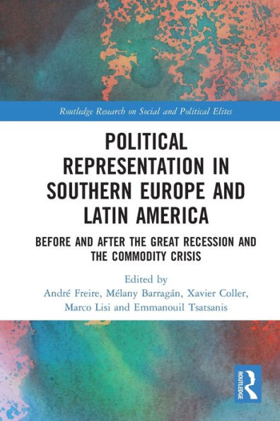 Political Representation In Southern Europe And Latin America: Before And After The Great Recession And The Commodity Crisis (Routledge Research On Social And Political Elites)
