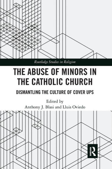 The Abuse Of Minors In The Catholic Church: Dismantling The Culture Of Cover Ups (Routledge Studies In Religion)