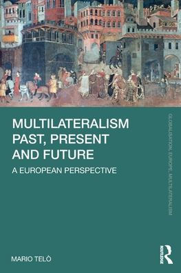 Multilateralism Past, Present And Future (Globalisation, Europe, And Multilateralism)
