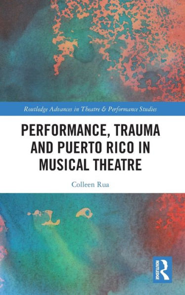 Performance, Trauma And Puerto Rico In Musical Theatre (Routledge Advances In Theatre & Performance Studies)