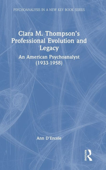 Clara M. Thompson’S Professional Evolution And Legacy (Psychoanalysis In A New Key Book Series)