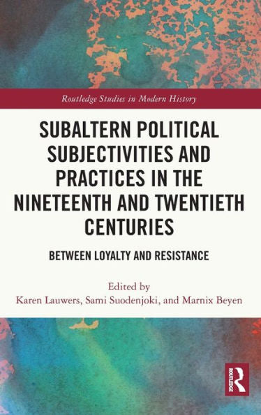 Subaltern Political Subjectivities And Practices In The Nineteenth And Twentieth Centuries (Routledge Studies In Modern History)