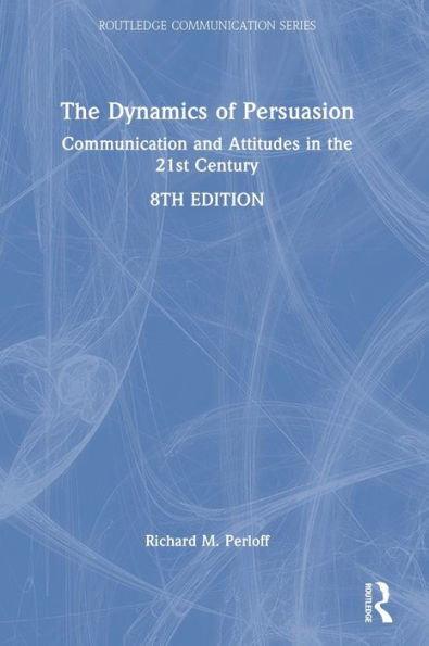 The Dynamics Of Persuasion: Communication And Attitudes In The 21St Century (Routledge Communication Series)