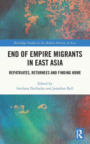 End Of Empire Migrants In East Asia (Routledge Studies In The Modern History Of Asia)