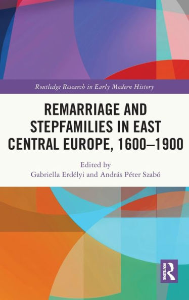 Remarriage And Stepfamilies In East Central Europe, 1600-1900 (Routledge Research In Early Modern History)