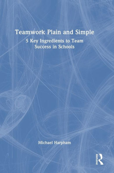 Teamwork Plain And Simple: 5 Key Ingredients To Team Success In Schools