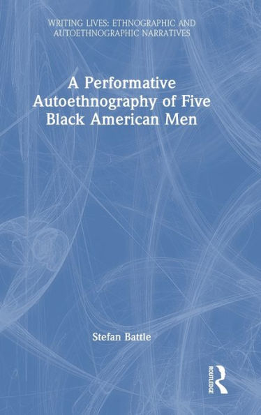 A Performative Autoethnography Of Five Black American Men (Writing Lives: Ethnographic Narratives)