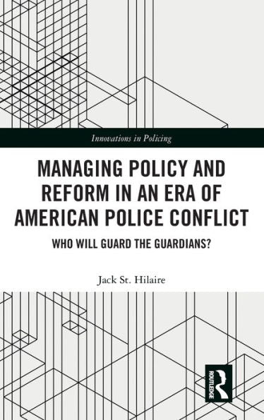 Managing Policy And Reform In An Era Of American Police Conflict (Innovations In Policing)