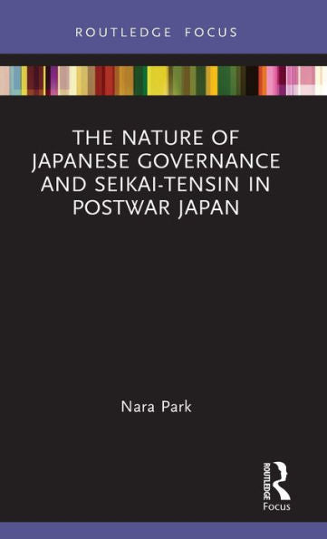 The Nature Of Japanese Governance And Seikai-Tensin In Postwar Japan (Routledge Focus On Public Governance In Asia)