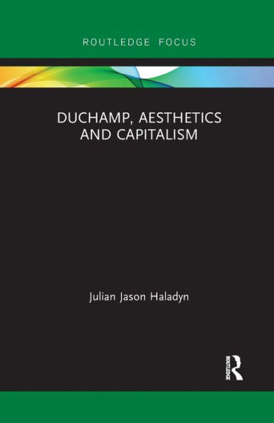 Duchamp, Aesthetics And Capitalism (Routledge Focus On Art History And Visual Studies)