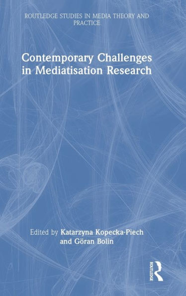 Contemporary Challenges In Mediatisation Research (Routledge Studies In Media Theory And Practice)