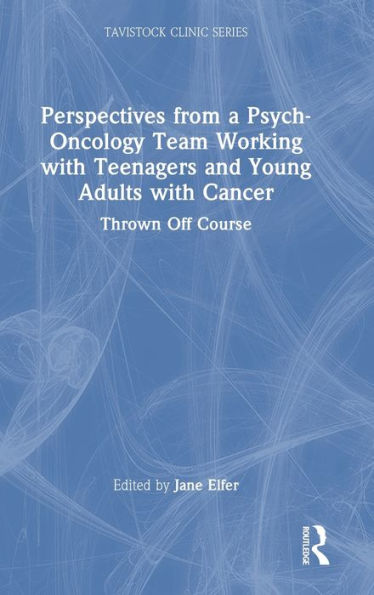 Perspectives From A Psych-Oncology Team Working With Teenagers And Young Adults With Cancer (Tavistock Clinic Series)