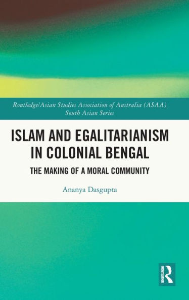 Islam And Egalitarianism In Colonial Bengal (Routledge/Asian Studies Association Of Australia (Asaa) South Asian Series)