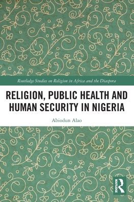 Religion, Public Health And Human Security In Nigeria (Routledge Studies On Remote Places And Remoteness)