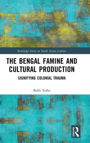 The Bengal Famine And Cultural Production (Routledge Series On South Asian Culture)