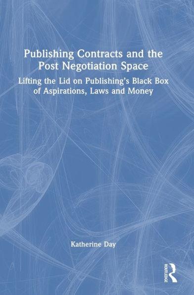 Publishing Contracts And The Post Negotiation Space: Lifting The Lid On Publishing’S Black Box Of Aspirations, Laws And Money