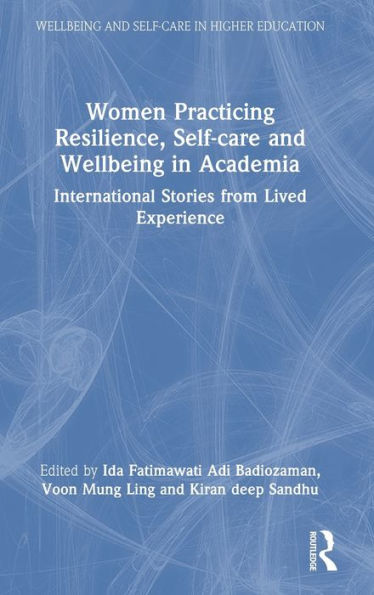 Women Practicing Resilience, Self-Care And Wellbeing In Academia (Wellbeing And Self-Care In Higher Education)