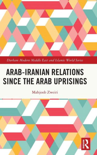 Arab-Iranian Relations Since The Arab Uprisings (Durham Modern Middle East And Islamic World Series)
