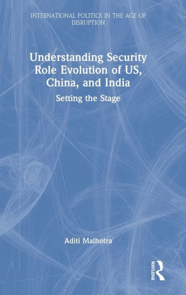 Understanding Security Role Evolution Of Us, China, And India (International Politics In The Age Of Disruption) - 9781032387543