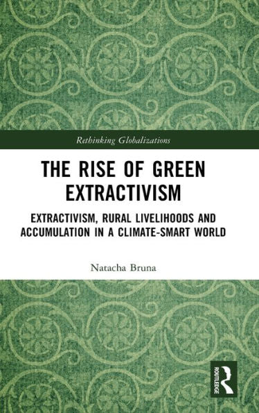 The Rise Of Green Extractivism (Rethinking Globalizations)