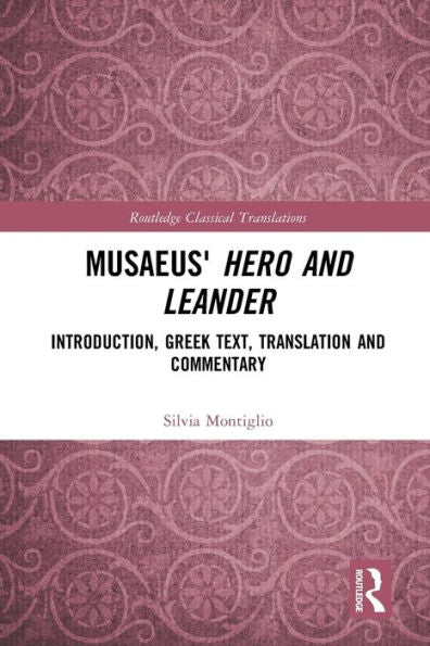 Musaeus' Hero And Leander: Introduction, Greek Text, Translation And Commentary (Routledge Classical Translations)