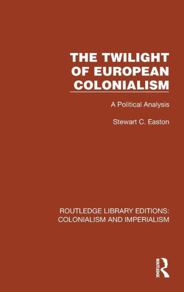 The Twilight Of European Colonialism: A Political Analysis (Routledge Library Editions: Colonialism And Imperialism)