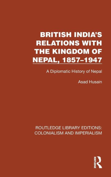 British India'S Relations With The Kingdom Of Nepal, 1857–1947 (Routledge Library Editions: Colonialism And Imperialism)