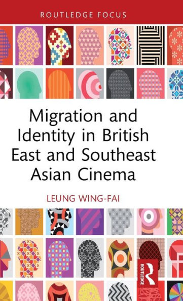 Migration And Identity In British East And Southeast Asian Cinema (Routledge Focus On Film Studies)