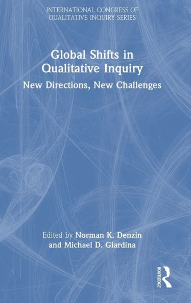 Global Shifts In Qualitative Inquiry: New Directions, New Challenges (International Congress Of Qualitative Inquiry Series)