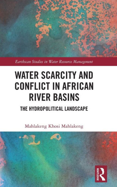Water Scarcity And Conflict In African River Basins (Earthscan Studies In Water Resource Management)