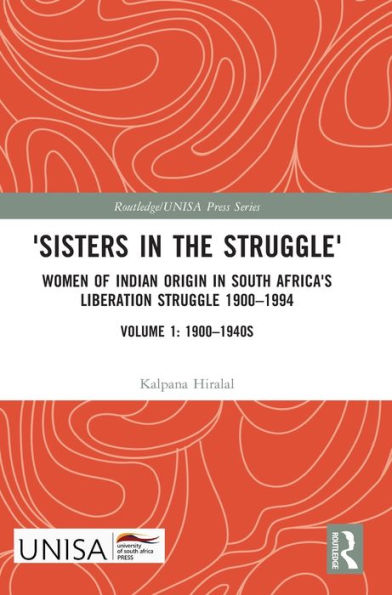 'Sisters In The Struggle': Women Of Indian Origin In South Africa'S Liberation Struggle 1900–1994 (Volume 1: 1900–1940S) (Routledge/Unisa Press Series)